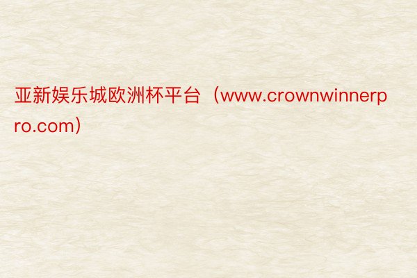 亚新娱乐城欧洲杯平台（www.crownwinnerpro.com）