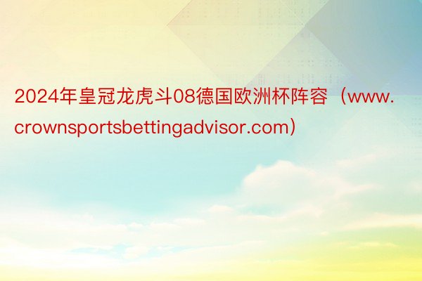 2024年皇冠龙虎斗08德国欧洲杯阵容（www.crownsportsbettingadvisor.com）