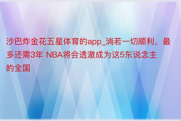 沙巴炸金花五星体育的app_淌若一切顺利，最多还需3年 NBA将会透澈成为这5东说念主的全国