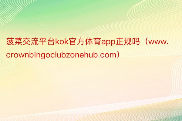 菠菜交流平台kok官方体育app正规吗（www.crownbingoclubzonehub.com）