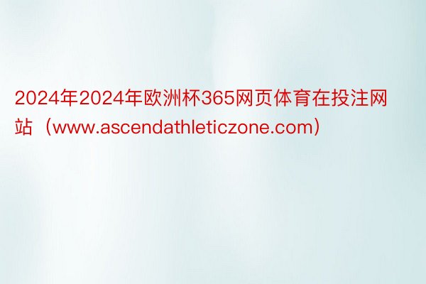 2024年2024年欧洲杯365网页体育在投注网站（www.ascendathleticzone.com）