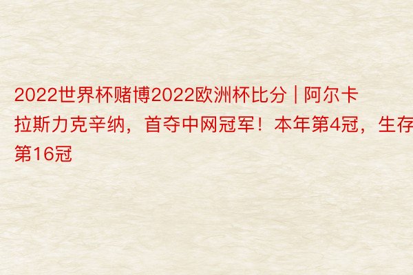 2022世界杯赌博2022欧洲杯比分 | 阿尔卡拉斯力克辛纳，首夺中网冠军！本年第4冠，生存第16冠