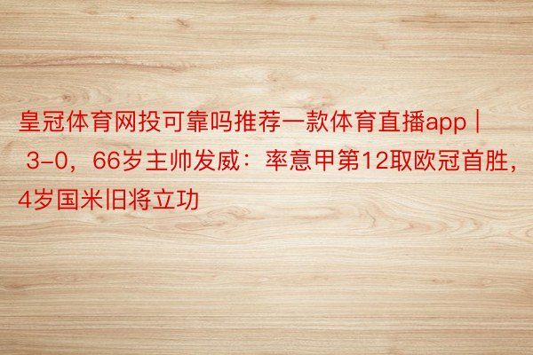 皇冠体育网投可靠吗推荐一款体育直播app | 3-0，66岁主帅发威：率意甲第12取欧冠首胜，24岁国米旧将立功