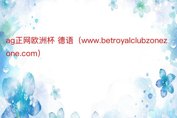 ag正网欧洲杯 德语（www.betroyalclubzonezone.com）