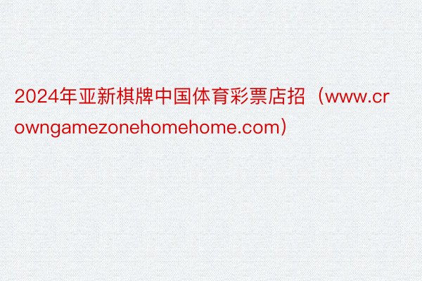 2024年亚新棋牌中国体育彩票店招（www.crowngamezonehomehome.com）