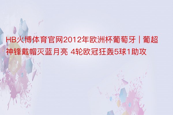 HB火博体育官网2012年欧洲杯葡萄牙 | 葡超神锋戴帽灭蓝月亮 4轮欧冠狂轰5球1助攻