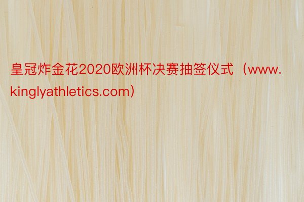 皇冠炸金花2020欧洲杯决赛抽签仪式（www.kinglyathletics.com）