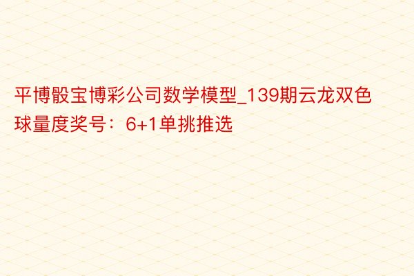 平博骰宝博彩公司数学模型_139期云龙双色球量度奖号：6+1单挑推选