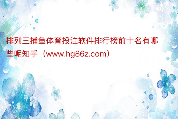 排列三捕鱼体育投注软件排行榜前十名有哪些呢知乎（www.hg86z.com）