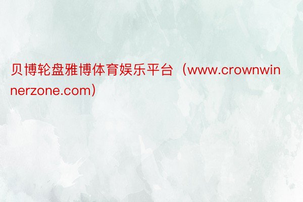 贝博轮盘雅博体育娱乐平台（www.crownwinnerzone.com）