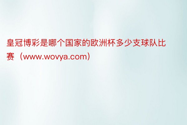 皇冠博彩是哪个国家的欧洲杯多少支球队比赛（www.wovya.com）