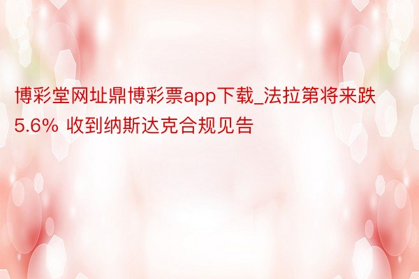 博彩堂网址鼎博彩票app下载_法拉第将来跌5.6% 收到纳斯达克合规见告