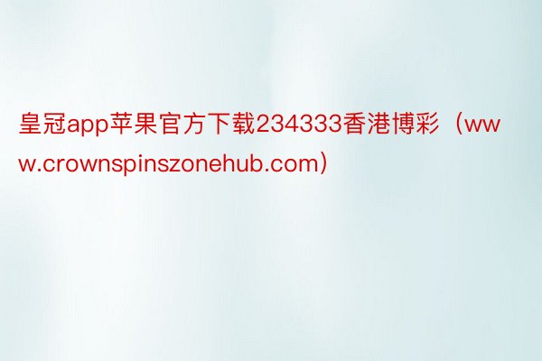 皇冠app苹果官方下载234333香港博彩（www.crownspinszonehub.com）