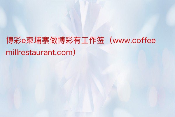 博彩e柬埔寨做博彩有工作签（www.coffeemillrestaurant.com）