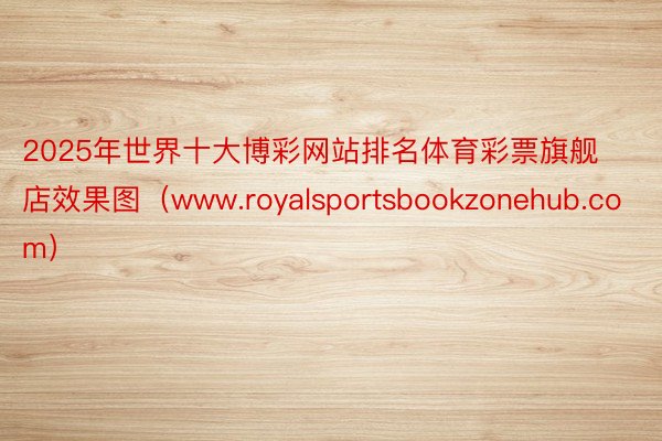 2025年世界十大博彩网站排名体育彩票旗舰店效果图（www.royalsportsbookzonehub.com）