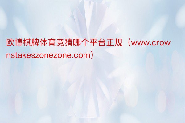 欧博棋牌体育竞猜哪个平台正规(www.crownstakeszonezone.com)